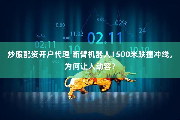 炒股配资开户代理 断臂机器人1500米跌撞冲线，为何让人动容？