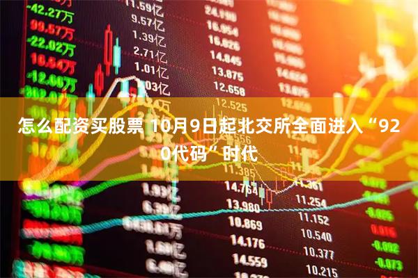 怎么配资买股票 10月9日起北交所全面进入“920代码”时代
