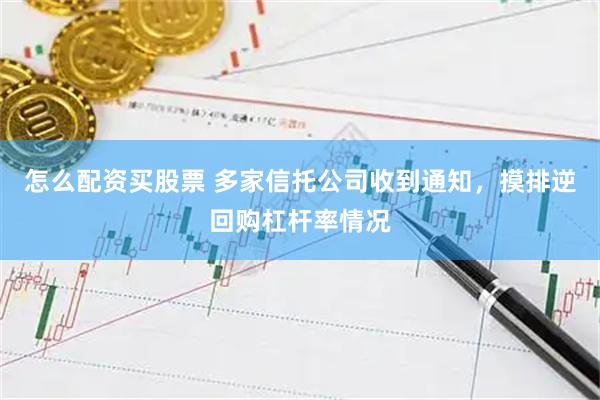 怎么配资买股票 多家信托公司收到通知,摸排逆回购杠杆率情况