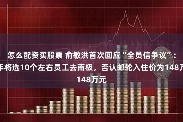 怎么配资买股票 俞敏洪首次回应“全员信争议”:明年将选10个左右员工去南极,否认邮轮入住价为148万元