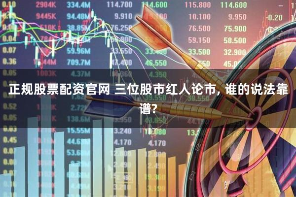 正规股票配资官网 三位股市红人论市, 谁的说法靠谱?