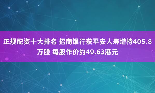 正规配资十大排名 招商银行获平安人寿增持405.8万股 每股作价约49.63港元