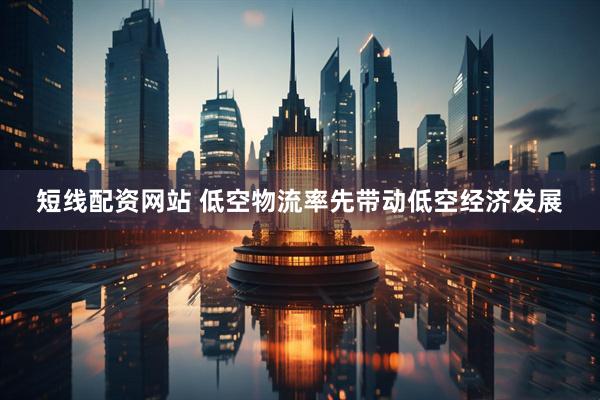 短线配资网站 低空物流率先带动低空经济发展