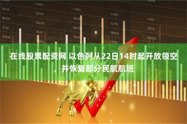 在线股票配资网 以色列从22日14时起开放领空，并恢复部分民航航班