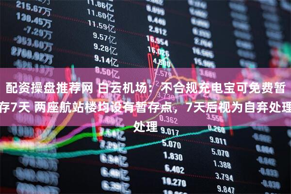 配资操盘推荐网 白云机场：不合规充电宝可免费暂存7天 两座航站楼均设有暂存点，7天后视为自弃处理