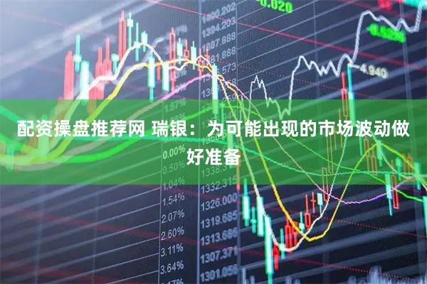 配资操盘推荐网 瑞银：为可能出现的市场波动做好准备