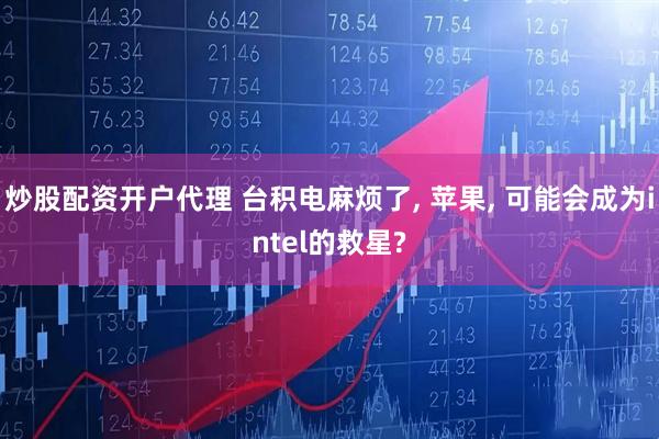 炒股配资开户代理 台积电麻烦了, 苹果, 可能会成为intel的救星?