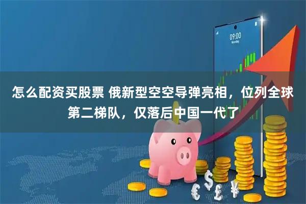 怎么配资买股票 俄新型空空导弹亮相，位列全球第二梯队，仅落后中国一代了