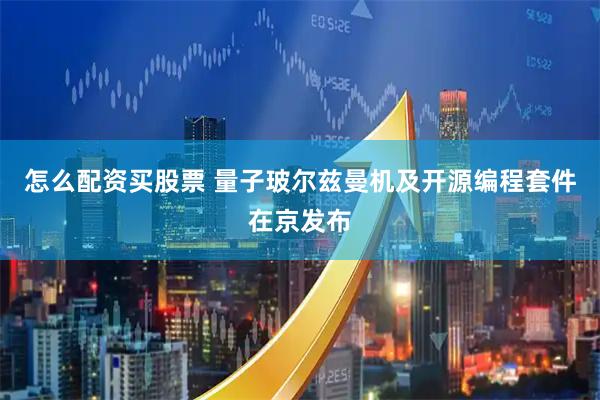怎么配资买股票 量子玻尔兹曼机及开源编程套件在京发布