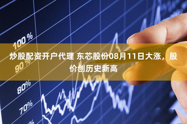 炒股配资开户代理 东芯股份08月11日大涨，股价创历史新高